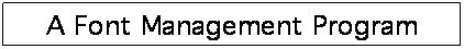 Text Box: A Font Management Program
